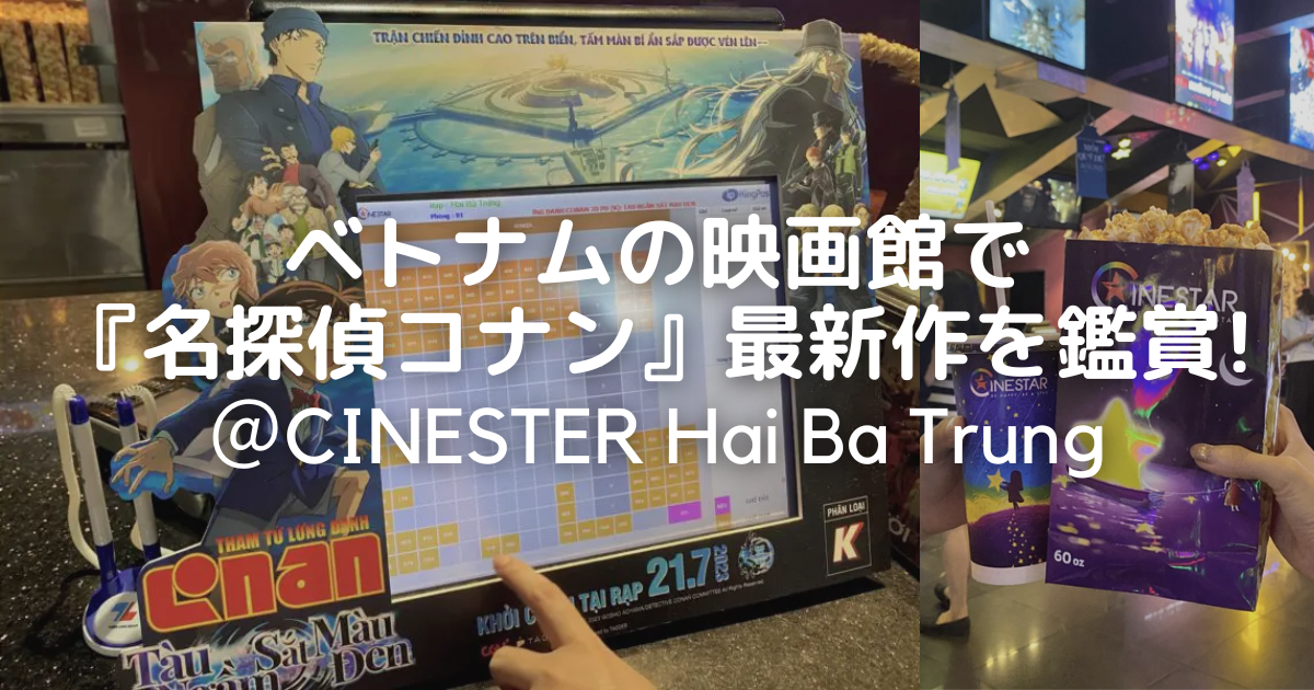 CINESTAR Hai Ba Trung（シネスター・ハイバーチュン）店で、『名探偵コナン』最新作映画を鑑賞！