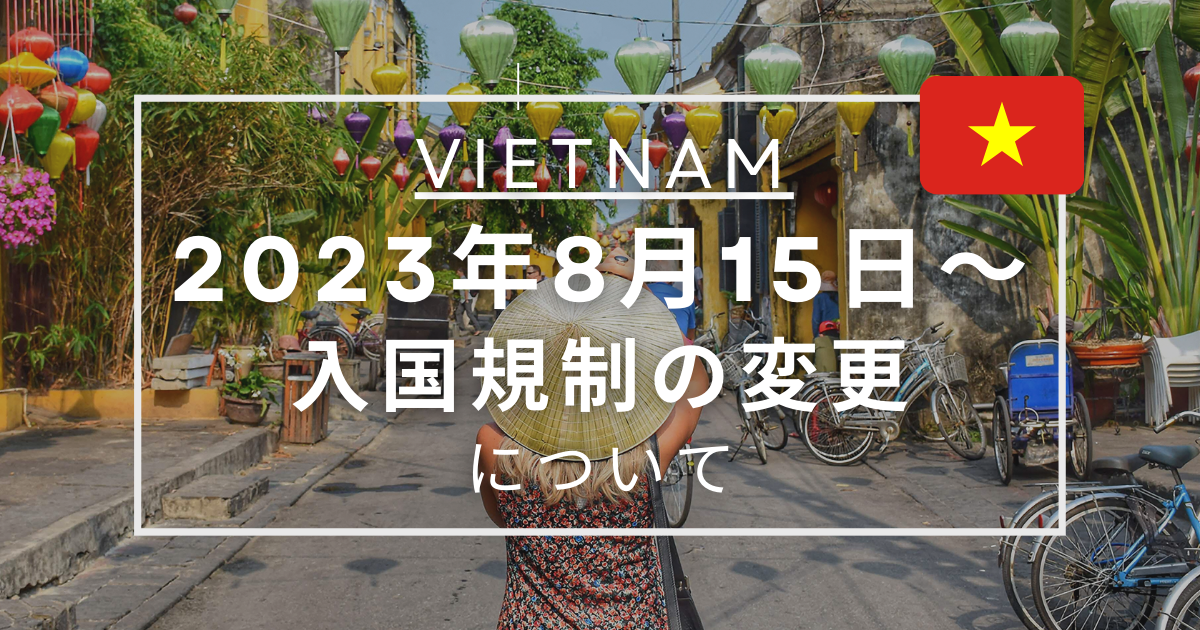 2023年8月15日から変わる！ベトナム入国規制について（ノービザ＆e-VISA / 電子ビザ）