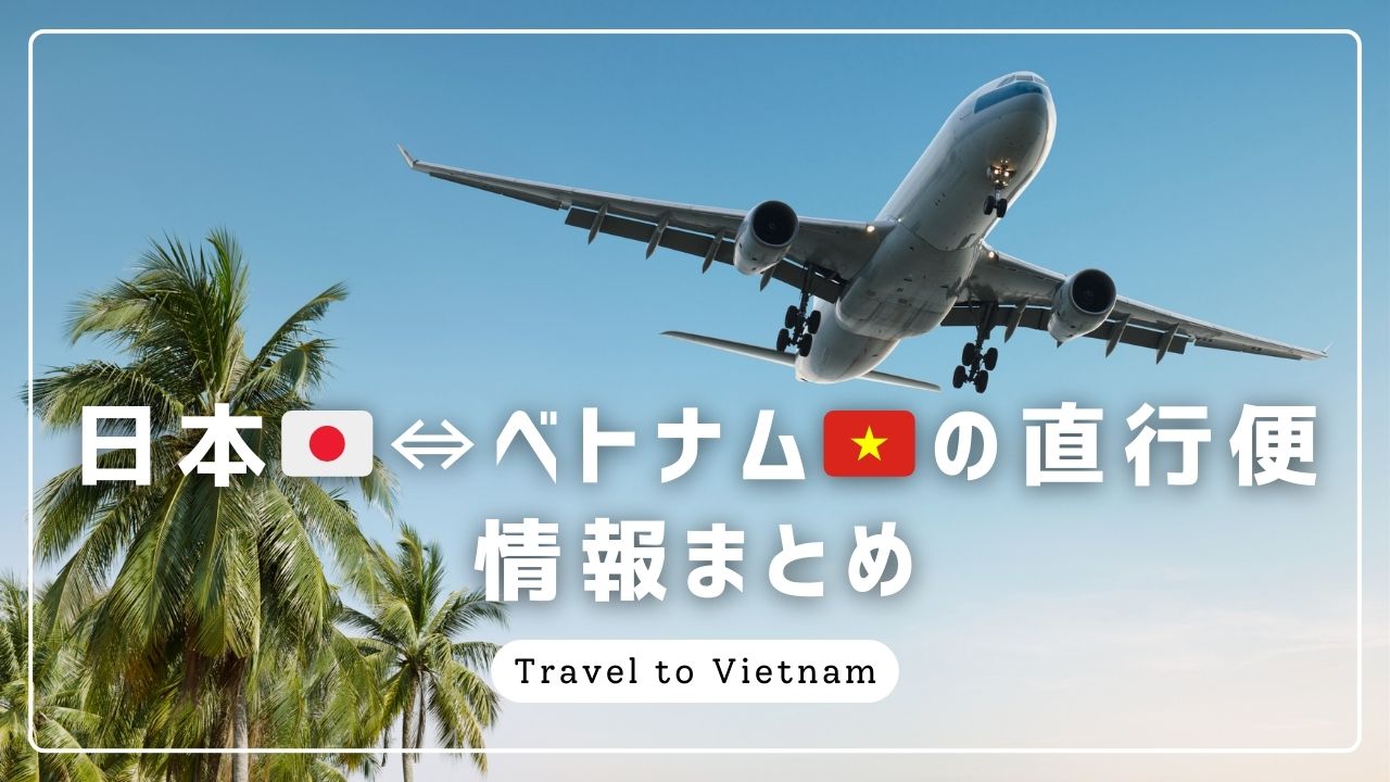 【日本⇄ベトナムの直行便情報まとめ】就航中エアライン（ベトナム航空・ベトジェットエア・JAL・ANA）＆フライトスケジュールを一挙ご紹介！