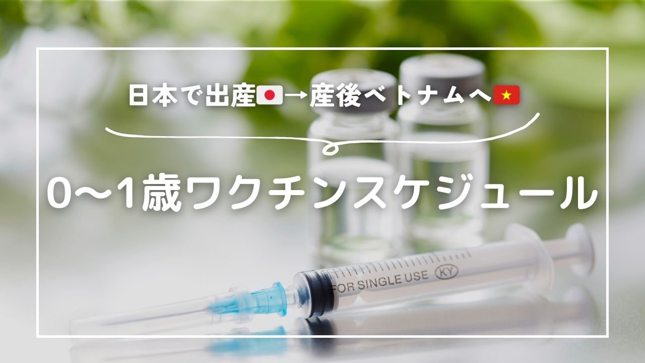 【里帰り出産の駐妻ママ必読！】0〜1歳児ワクチンスケジュール！日本とベトナムの違い＆帰越タイミング別接種プラン