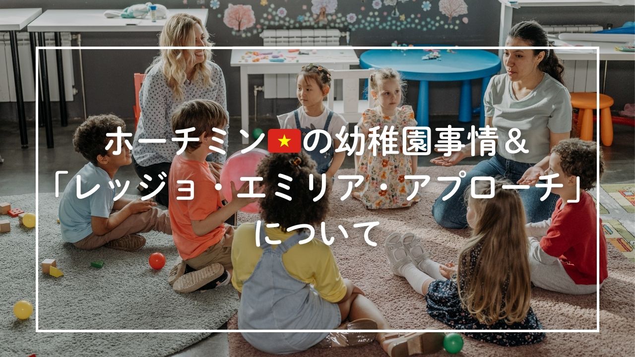【新米駐妻ママ｜海外育児inベトナム】生後12ヶ月の娘の幼稚園探しで学んだホーチミンの幼稚園事情と「レッジョ・エミリア」という教育法